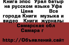 Книга эпос “Урал-батыр“ на русском языке Уфа, 1981 › Цена ­ 500 - Все города Книги, музыка и видео » Книги, журналы   . Самарская обл.,Самара г.